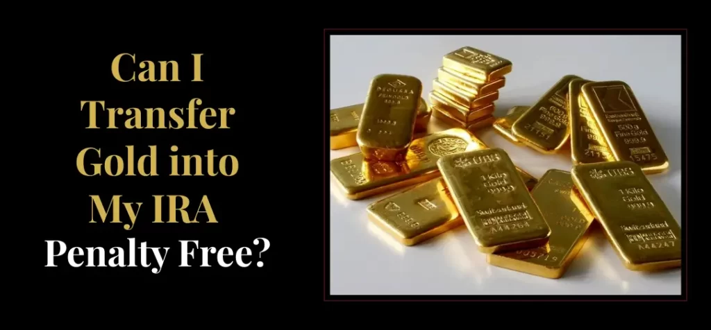 Can I Transfer Gold into My IRA Penalty Free?
